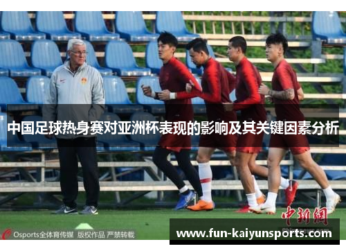 中国足球热身赛对亚洲杯表现的影响及其关键因素分析