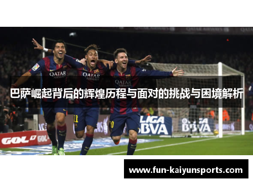 巴萨崛起背后的辉煌历程与面对的挑战与困境解析