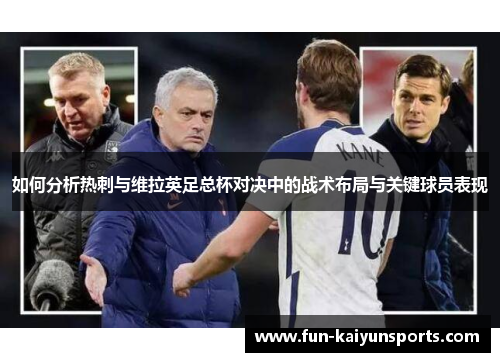 如何分析热刺与维拉英足总杯对决中的战术布局与关键球员表现