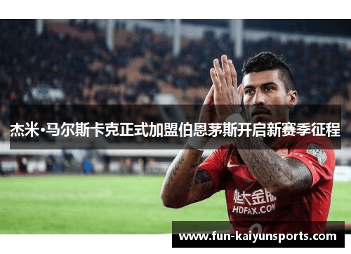 杰米·马尔斯卡克正式加盟伯恩茅斯开启新赛季征程