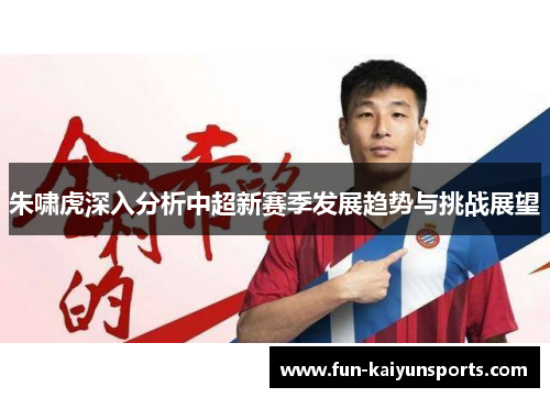 朱啸虎深入分析中超新赛季发展趋势与挑战展望