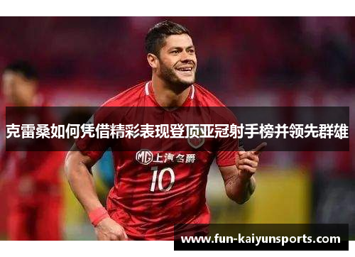 克雷桑如何凭借精彩表现登顶亚冠射手榜并领先群雄