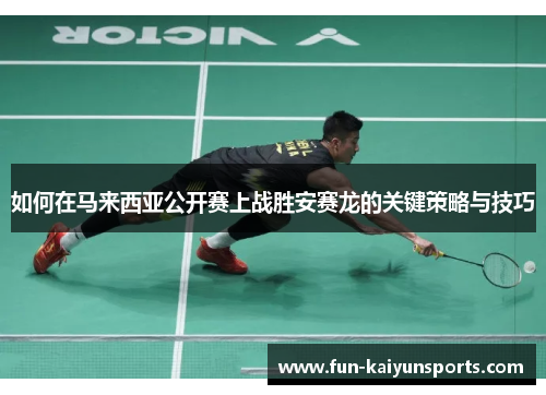 如何在马来西亚公开赛上战胜安赛龙的关键策略与技巧