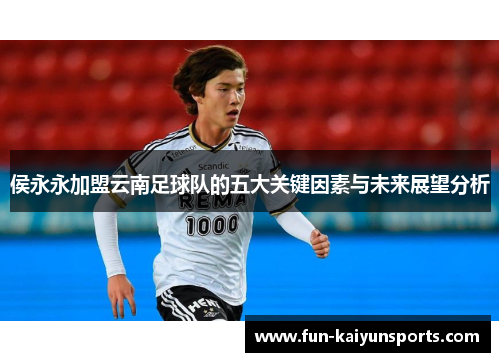 侯永永加盟云南足球队的五大关键因素与未来展望分析