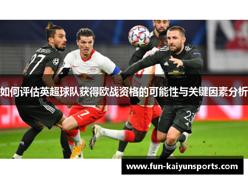 如何评估英超球队获得欧战资格的可能性与关键因素分析
