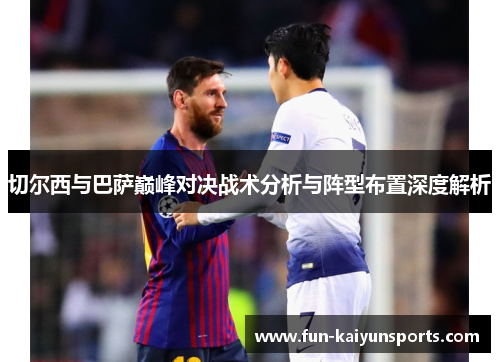 切尔西与巴萨巅峰对决战术分析与阵型布置深度解析