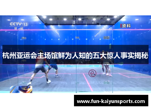 杭州亚运会主场馆鲜为人知的五大惊人事实揭秘