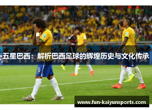 五星巴西：解析巴西足球的辉煌历史与文化传承