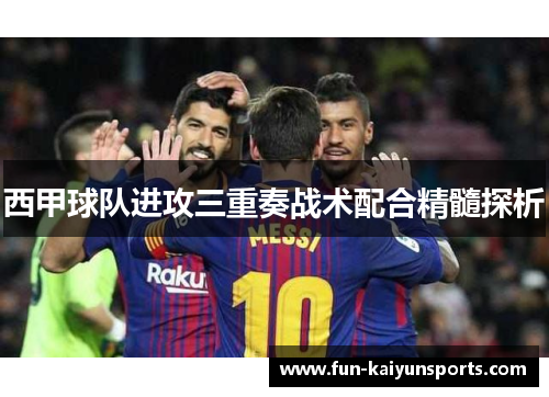 西甲球队进攻三重奏战术配合精髓探析